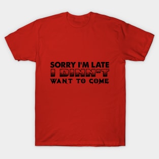 SORRY I'M LATE WANT TO COME T-Shirt